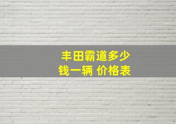 丰田霸道多少钱一辆 价格表